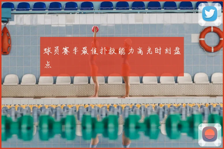 球员赛季最佳扑救能力高光时刻盘点