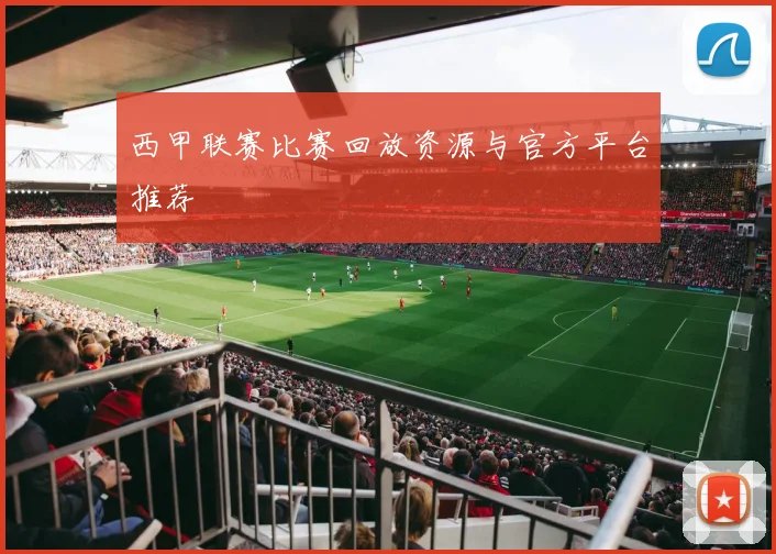 西甲联赛比赛回放资源与官方平台推荐