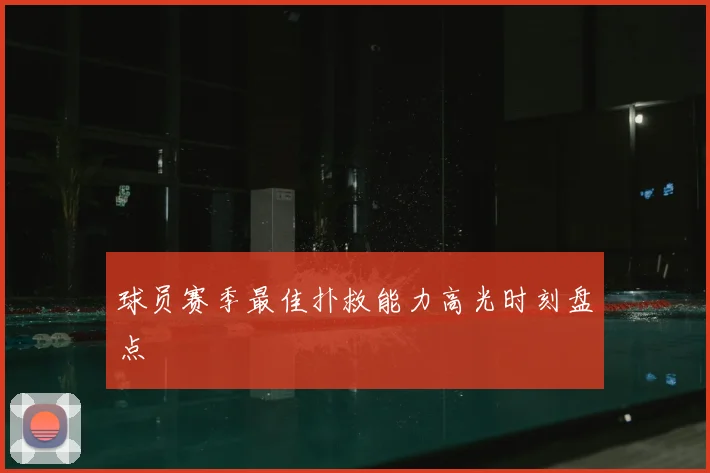 球员赛季最佳扑救能力高光时刻盘点